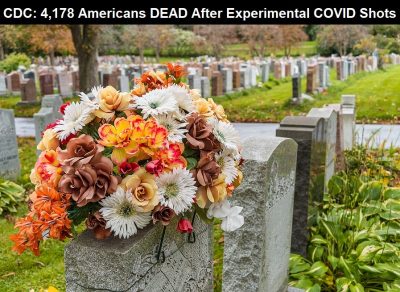 CDC: 4,178 Americans Dead Following Experimental COVID Injections – Deaths from COVID Shots Now Equal 20 Years of Recorded Deaths Following Vaccines Since 2001