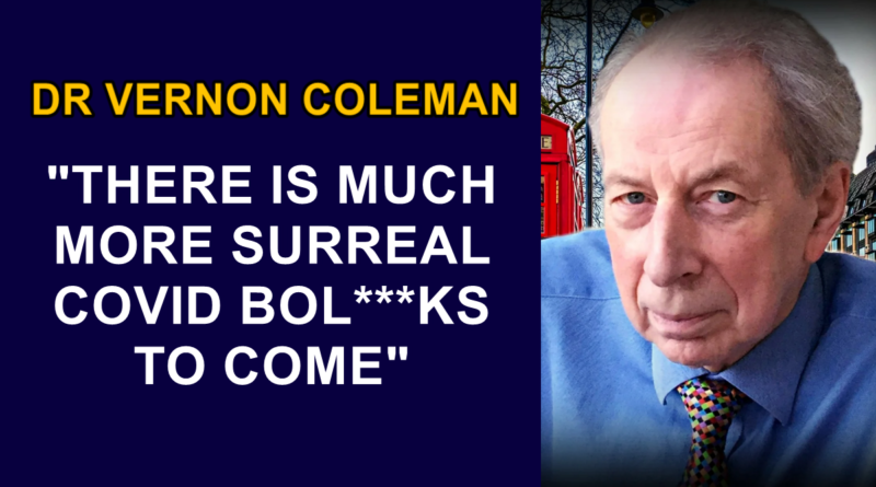 Dr Vernon Coleman: “There is much more surreal COVID Bol***ks to come”