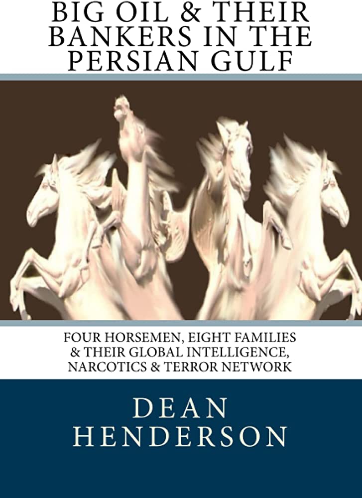 Big Oil & Their Bankers In The Persian Gulf: Four Horsemen, Eight Families & Their Global Intelligence, Narcotics & Terror Network: Henderson, Dean: 9781453757734: Amazon.com: Books